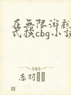 在无限游戏里花式挨cbg小说