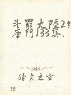 斗罗大陆2绝世唐门133集.