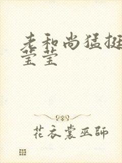 老和尚猛挺进她莹莹