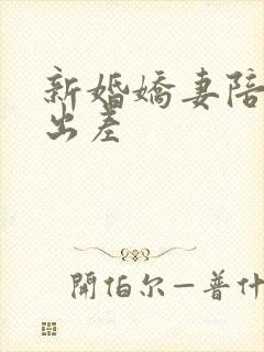 新婚娇妻陪局长出差