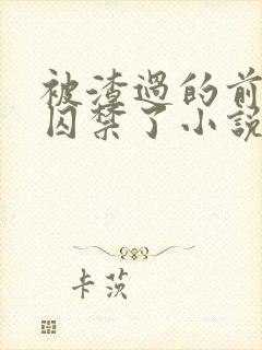 被渣过的前男友囚禁了小说免费读