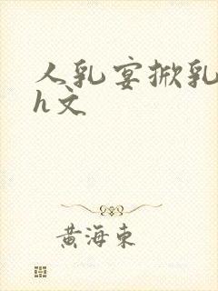 人乳宴掀乳喂奶h文