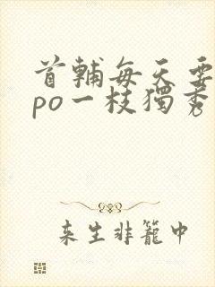 首辅每天要不够po一枝独秀