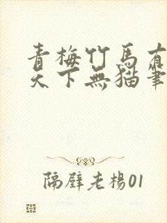 青梅竹马有时尽天下无猫笔趣阁