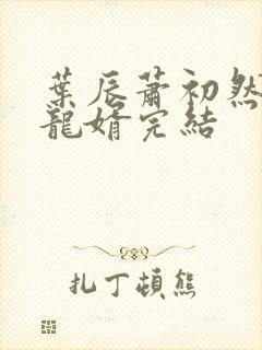 叶辰萧初然上门龙婿完结