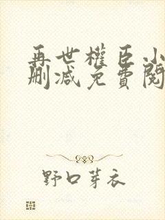 再世权臣小说无删减免费阅读