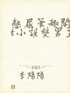 憋尿笔趣阁txt小说双男主