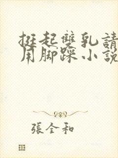 挺起双乳请主人用脚踩小说
