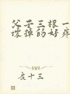 父子三根一起会坏掉的好疼封面