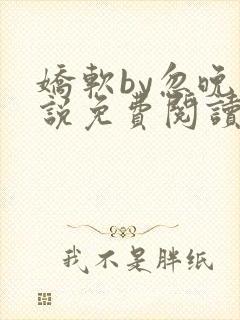 娇软by忽晚小说免费阅读