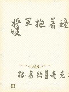 将军抱着边走边吸