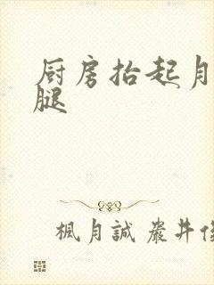 厨房抬起月月的腿