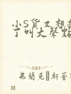 小S货又想挨C了叫大声点小