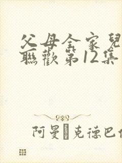 父母全家儿女大联欢第12集