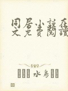 同居小说在线全文免费阅读笔趣阁无弹窗