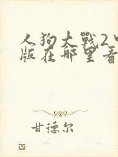 人狗大战2中文版在哪里看