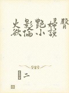 火影艳妇臀荡乳欲伦小说