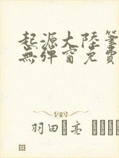 起源大陆笔趣阁无弹窗免费阅读