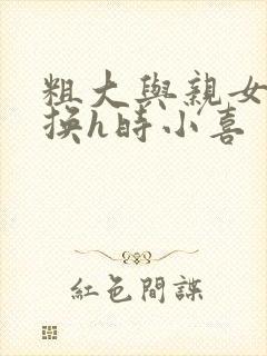 粗大与亲女伦交换h时小喜