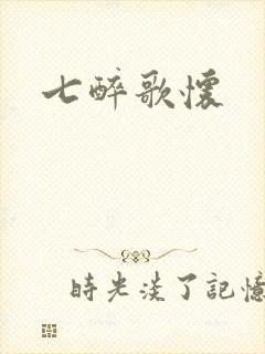 七醉歌怀