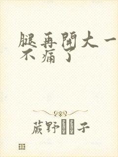 腿再开大一点就不痛了