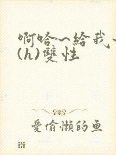 啊哈~给我~啊(h)双性