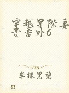 穿越星际妻荣夫贵番外6