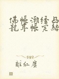 佛帐潮绣凸浮双龙耳帐完结了吗