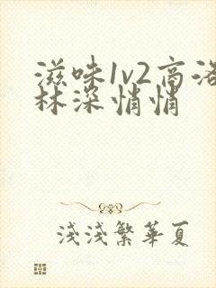 滋味1v2商洛林深悄悄