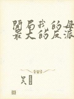 开局我的母亲是最大的反派小说