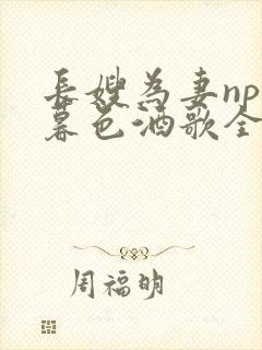 长嫂为妻npn暮色酒歌全文免费阅读笔趣阁