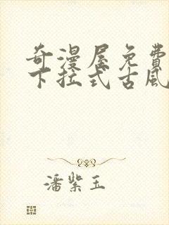 奇漫屋免费漫画下拉式古风漫下载