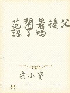 范闲最后父子相认了吗