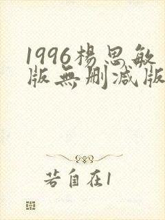 1996杨思敏版无删减版笔趣阁