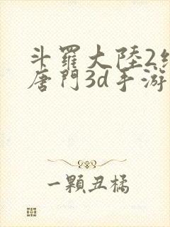 斗罗大陆2绝世唐门3d手游