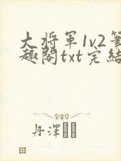 大将军1v2笔趣阁txt完结