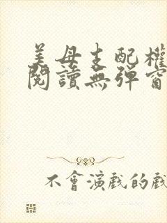 美母支配权全文阅读无弹窗笔趣阁