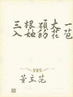 三根硕大一起挤入她的花苞演员表