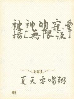 被神明宠爱的下场[无限流]