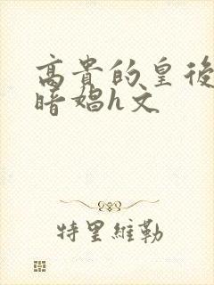 高贵的皇后沦为暗娼h文封面