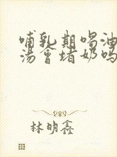 哺乳期喝油腻的汤会堵奶吗