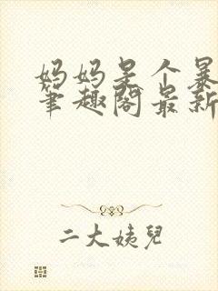 妈妈是个暴露狂笔趣阁最新章节更新