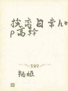 挨脔日常h啪np高干