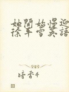 她开始慢迎迎合徐平雪英语