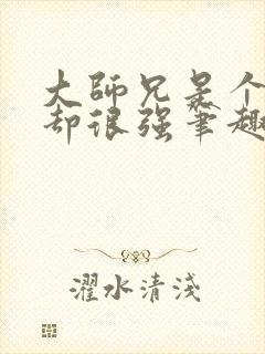 大师兄是个凡人却很强笔趣阁无弹窗