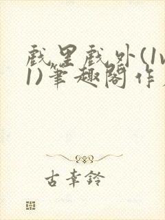 戏里戏外(1v1)笔趣阁作者:苏玛丽