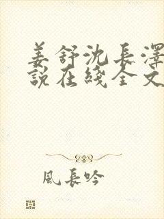 姜舒沈长泽的小说在线全文免费阅读笔趣阁