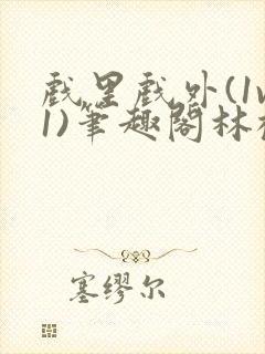 戏里戏外(1v1)笔趣阁林栀