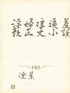 淫妇浪逼羞辱调教正文小说