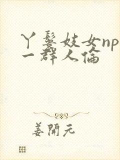 丫鬟妓女np被一群人伦